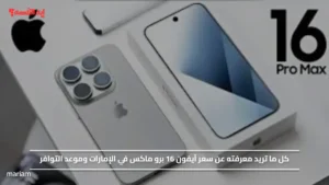 كل ما تريد معرفته عن سعر آيفون 16 برو ماكس في الإمارات وموعد التوافر